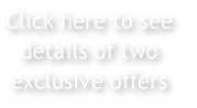 Click here to see
details of two
exclusive offers
