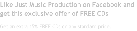 Like Just Music Production on Facebook and get this exclusive offer of FREE CDs Get an extra 15% FREE CDs on any standard price.