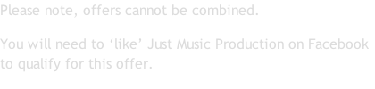 Please note, offers cannot be combined. You will need to ‘like’ Just Music Production on Facebook to qualify for this offer.