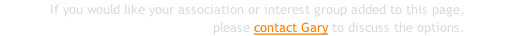 If you would like your association or interest group added to this page, please contact Gary to discuss the options.